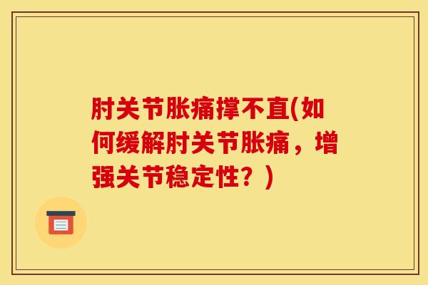肘关节胀痛撑不直(如何缓解肘关节胀痛，增强关节稳定性？)