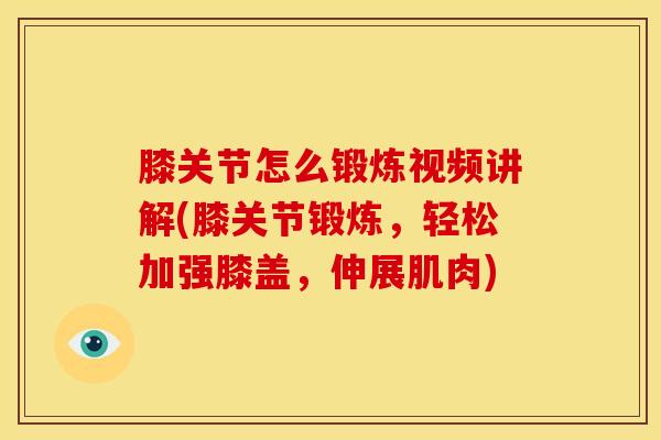 膝关节怎么锻炼视频讲解(膝关节锻炼，轻松加强膝盖，伸展肌肉)