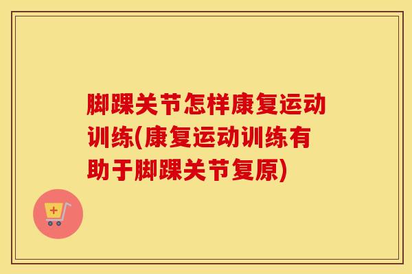 脚踝关节怎样康复运动训练(康复运动训练有助于脚踝关节复原)
