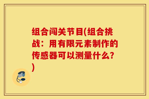 组合闯关节目(组合挑战：用有限元素制作的传感器可以测量什么？)