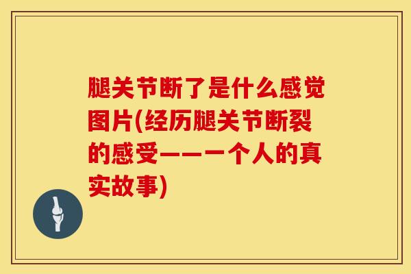 腿关节断了是什么感觉图片(经历腿关节断裂的感受——一个人的真实故事)