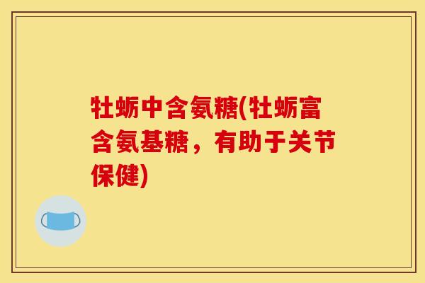 牡蛎中含氨糖(牡蛎富含氨基糖，有助于关节保健)