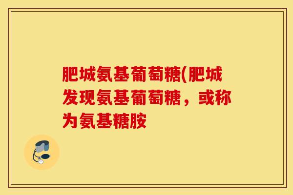 肥城氨基葡萄糖(肥城发现氨基葡萄糖，或称为氨基糖胺