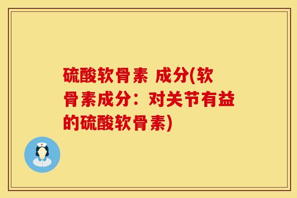 硫酸软骨素 成分(软骨素成分：对关节有益的硫酸软骨素)