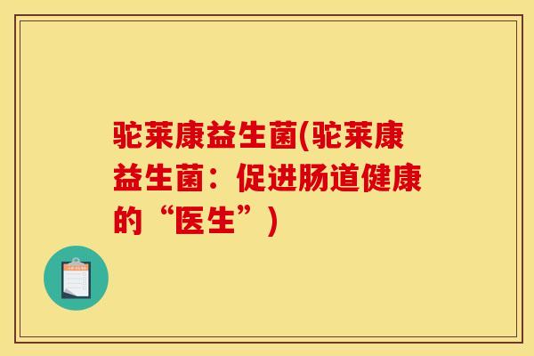 驼莱康益生菌(驼莱康益生菌：促进肠道健康的“医生”)