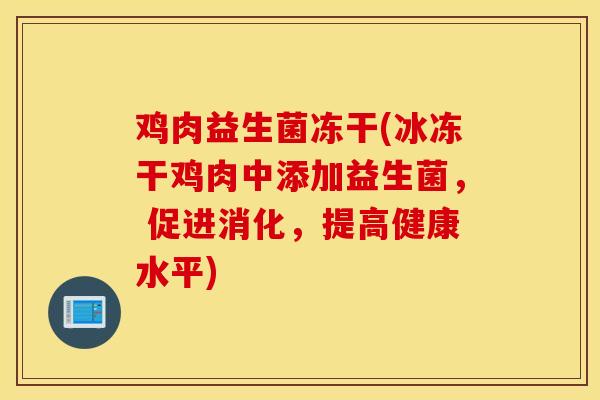 鸡肉益生菌冻干(冰冻干鸡肉中添加益生菌， 促进消化，提高健康水平)