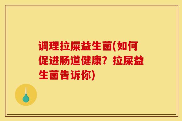 调理拉屎益生菌(如何促进肠道健康？拉屎益生菌告诉你)