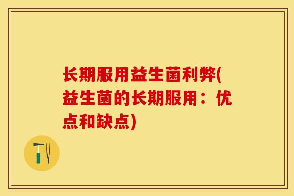 长期服用益生菌利弊(益生菌的长期服用:优点和缺点) 长期服用益生菌利弊(益生菌的长期服用:优点和缺点)