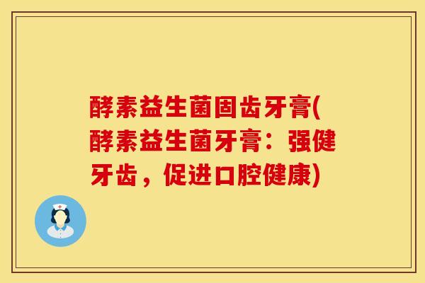 酵素益生菌固齿牙膏(酵素益生菌牙膏：强健牙齿，促进口腔健康)