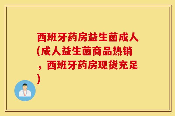 西班牙药房益生菌成人(成人益生菌商品热销，西班牙药房现货充足)