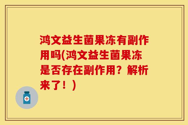鸿文益生菌果冻有副作用吗(鸿文益生菌果冻是否存在副作用？解析来了！)