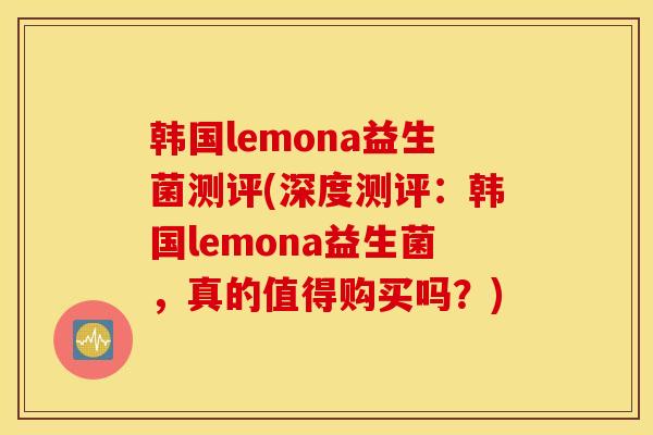 韩国lemona益生菌测评(深度测评：韩国lemona益生菌，真的值得购买吗？)