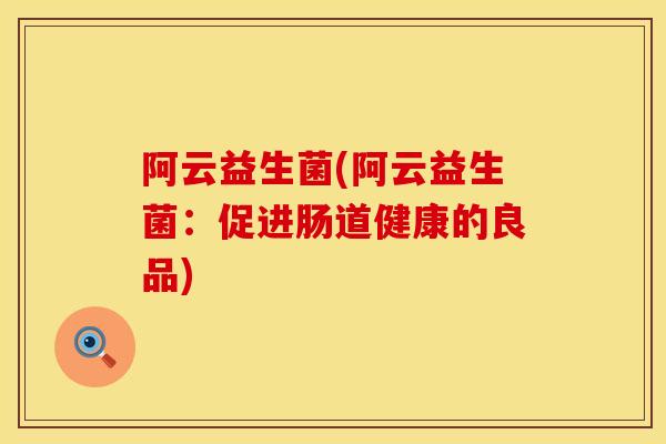 阿云益生菌(阿云益生菌：促进肠道健康的良品)