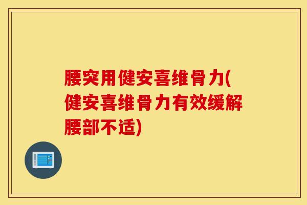 腰突用健安喜维骨力(健安喜维骨力有效缓解腰部不适)