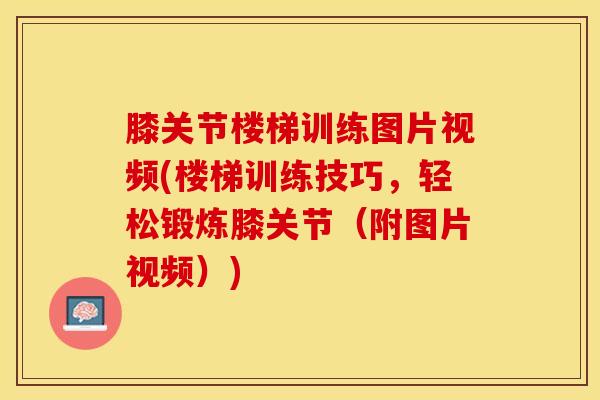 膝关节楼梯训练图片视频(楼梯训练技巧，轻松锻炼膝关节（附图片视频）)
