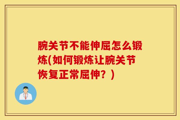 腕关节不能伸屈怎么锻炼(如何锻炼让腕关节恢复正常屈伸？)