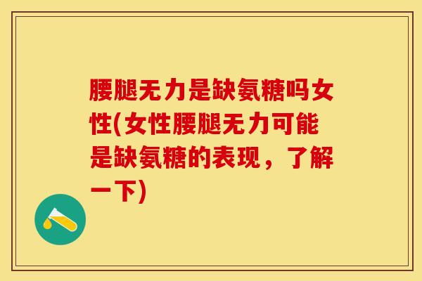 腰腿无力是缺氨糖吗女性(女性腰腿无力可能是缺氨糖的表现，了解一下)