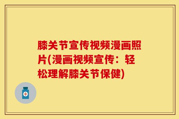 膝关节宣传视频漫画照片(漫画视频宣传：轻松理解膝关节保健)
