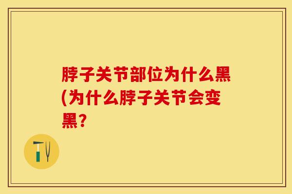 脖子关节部位为什么黑(为什么脖子关节会变黑？