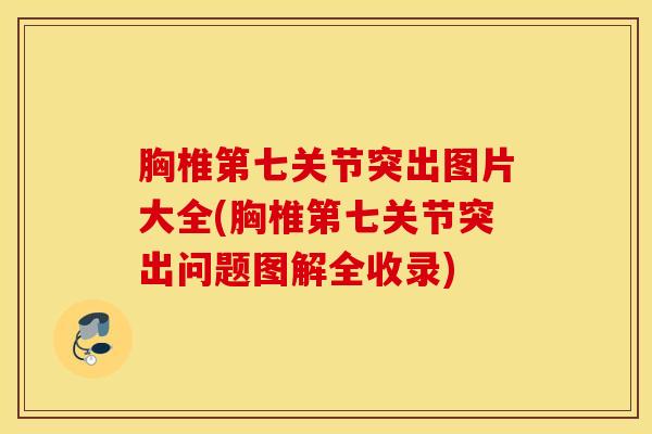胸椎第七关节突出图片大全(胸椎第七关节突出问题图解全收录)