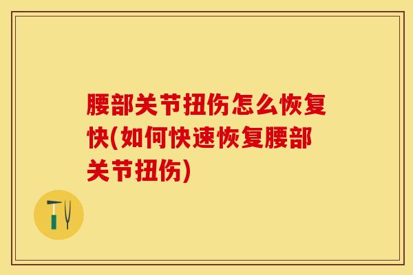 腰部关节扭伤怎么恢复快(如何快速恢复腰部关节扭伤) 腰部关节扭伤怎么恢复快(如何快速恢复腰部关节扭伤)