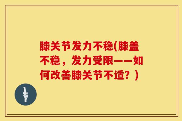 膝关节发力不稳(膝盖不稳，发力受限——如何改善膝关节不适？)