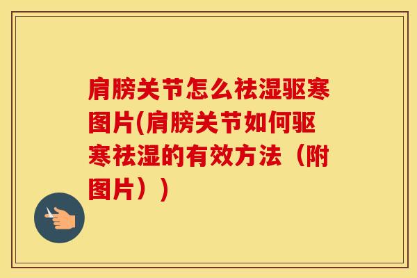 肩膀关节怎么祛湿驱寒图片(肩膀关节如何驱寒祛湿的有效方法(附图片)) 肩膀关节怎么祛湿驱寒图片(肩膀关节如何驱寒祛湿的有效方法(附图片))