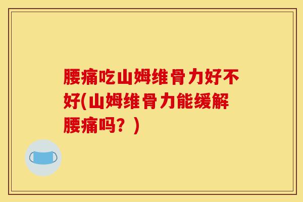腰痛吃山姆维骨力好不好(山姆维骨力能缓解腰痛吗？)