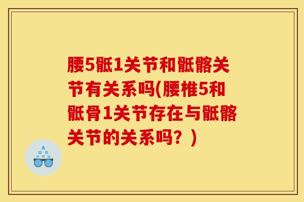 腰5骶1关节和骶髂关节有关系吗(腰椎5和骶骨1关节存在与骶髂关节的关系吗？)