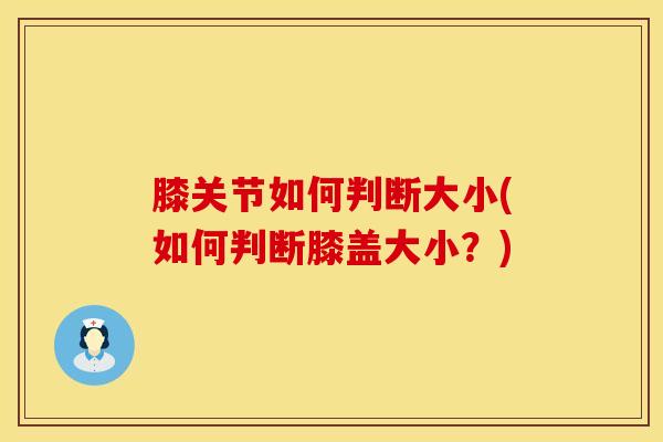 膝关节如何判断大小(如何判断膝盖大小？)