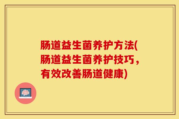 肠道益生菌养护方法(肠道益生菌养护技巧，有效改善肠道健康)