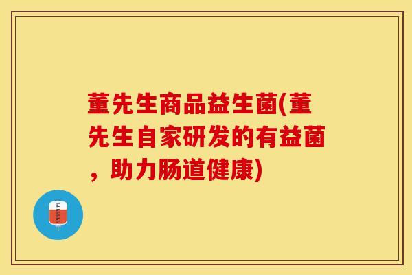 董先生商品益生菌(董先生自家研发的有益菌，助力肠道健康)