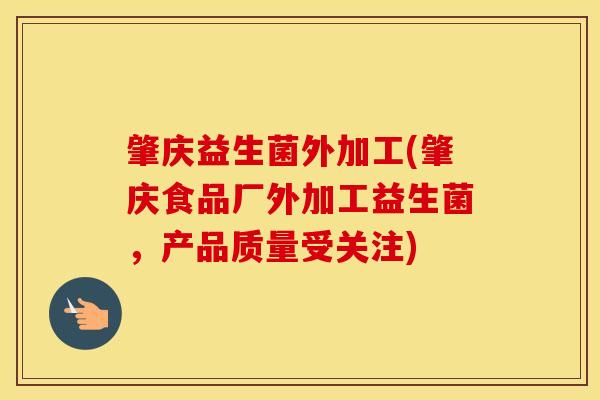 肇庆益生菌外加工(肇庆食品厂外加工益生菌，产品质量受关注)