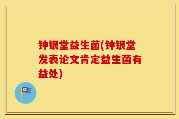钟银堂益生菌(钟银堂发表论文肯定益生菌有益处) 钟银堂益生菌(钟银堂发表论文肯定益生菌有益处)