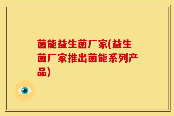 菌能益生菌厂家(益生菌厂家推出菌能系列产品)