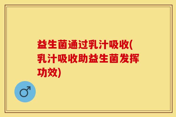 益生菌通过乳汁吸收(乳汁吸收助益生菌发挥功效)