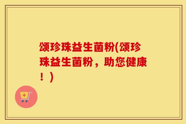 颂珍珠益生菌粉(颂珍珠益生菌粉，助您健康！)