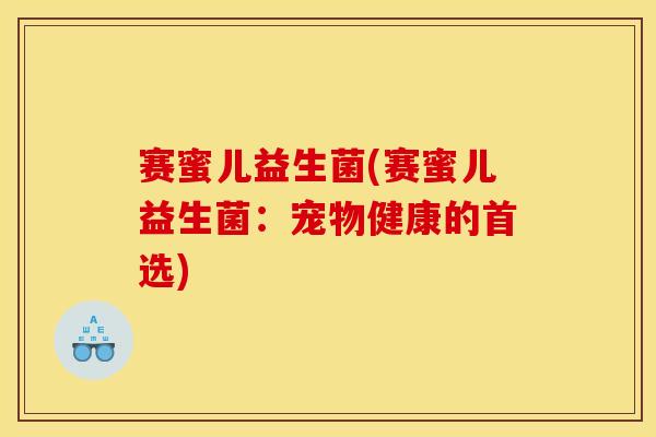 赛蜜儿益生菌(赛蜜儿益生菌：宠物健康的首选)
