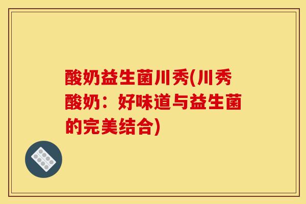 酸奶益生菌川秀(川秀酸奶：好味道与益生菌的完美结合)