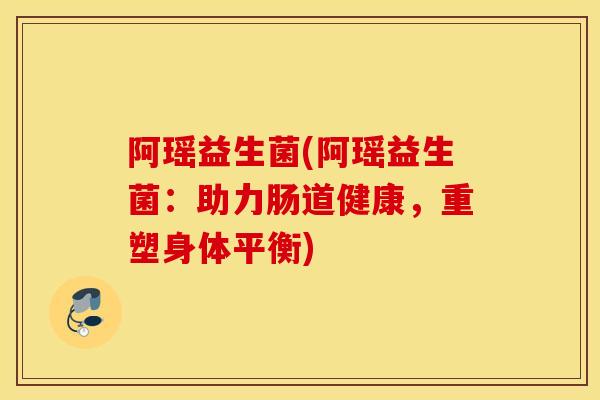 阿瑶益生菌(阿瑶益生菌：助力肠道健康，重塑身体平衡)