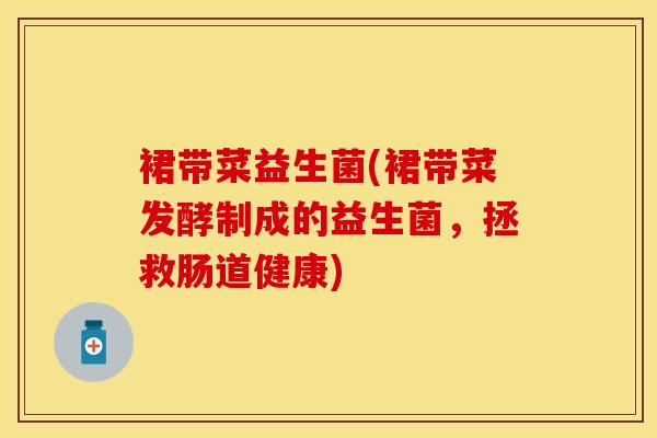 裙带菜益生菌(裙带菜发酵制成的益生菌，拯救肠道健康)