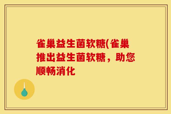 雀巢益生菌软糖(雀巢推出益生菌软糖，助您顺畅消化