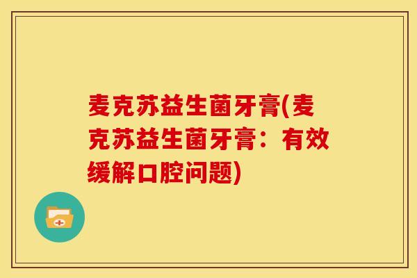 麦克苏益生菌牙膏(麦克苏益生菌牙膏：有效缓解口腔问题)
