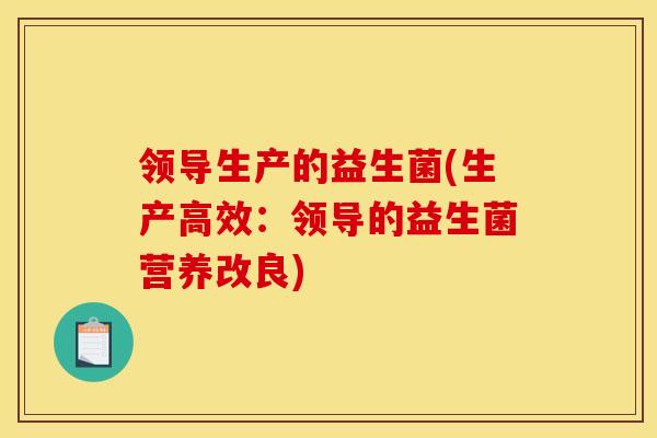 领导生产的益生菌(生产高效：领导的益生菌营养改良)