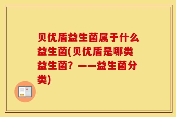 贝优盾益生菌属于什么益生菌(贝优盾是哪类益生菌？——益生菌分类)
