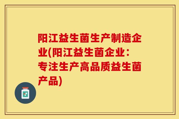 阳江益生菌生产制造企业(阳江益生菌企业：专注生产高品质益生菌产品)
