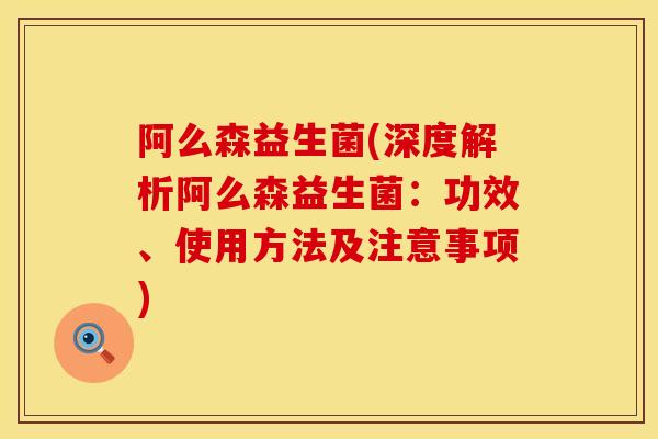 阿么森益生菌(深度解析阿么森益生菌：功效、使用方法及注意事项)