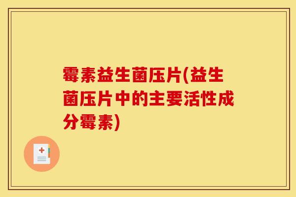 霉素益生菌压片(益生菌压片中的主要活性成分霉素)