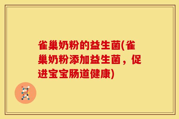 雀巢奶粉的益生菌(雀巢奶粉添加益生菌，促进宝宝肠道健康)
