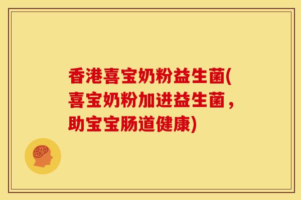 香港喜宝奶粉益生菌(喜宝奶粉加进益生菌，助宝宝肠道健康)